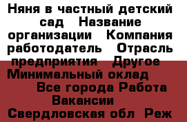 Няня в частный детский сад › Название организации ­ Компания-работодатель › Отрасль предприятия ­ Другое › Минимальный оклад ­ 23 000 - Все города Работа » Вакансии   . Свердловская обл.,Реж г.